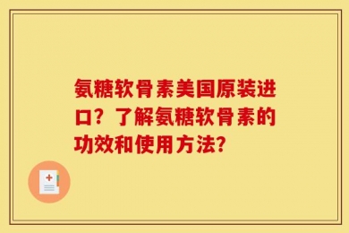 氨糖软骨素美国原装进口？了解氨糖软骨素的功效和使用方法？