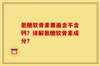 氨糖软骨素里面含不含钙？详解氨糖软骨素成分？