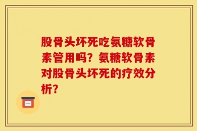 股骨头坏死吃氨糖软骨素管用吗？氨糖软骨素对股骨头坏死的疗效分析？