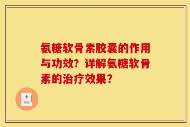氨糖软骨素胶囊的作用与功效？详解氨糖软骨素的治疗效果？