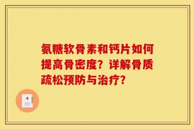 氨糖软骨素和钙片如何提高骨密度？详解骨质疏松预防与治疗？