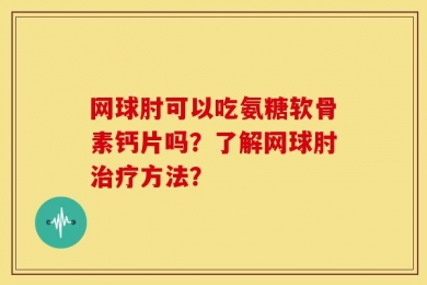 网球肘可以吃氨糖软骨素钙片吗？了解网球肘治疗方法？