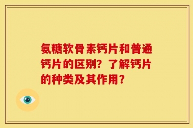 氨糖软骨素钙片和普通钙片的区别？了解钙片的种类及其作用？