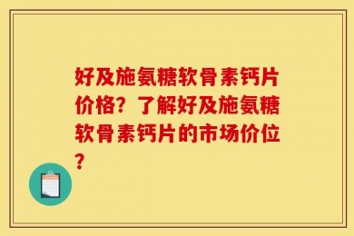 好及施氨糖软骨素钙片价格？了解好及施氨糖软骨素钙片的市场价位？