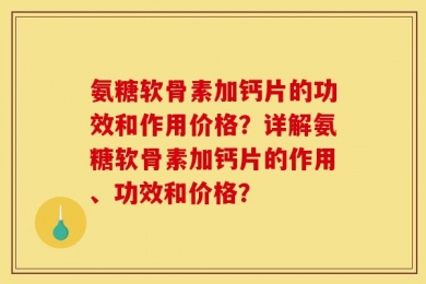 氨糖软骨素加钙片的功效和作用价格？详解氨糖软骨素加钙片的作用、功效和价格？