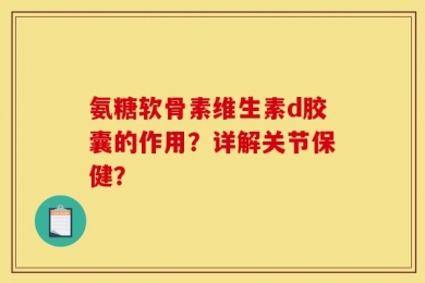 氨糖软骨素维生素d胶囊的作用？详解关节保健？