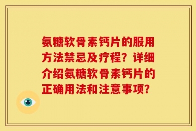 氨糖软骨素钙片的服用方法禁忌及疗程？详细介绍氨糖软骨素钙片的正确用法和注意事项？