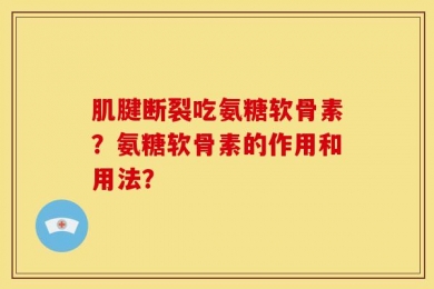 肌腱断裂吃氨糖软骨素？氨糖软骨素的作用和用法？