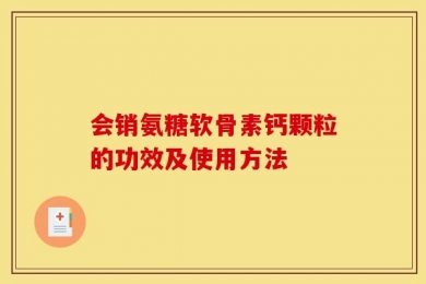 会销氨糖软骨素钙颗粒的功效及使用方法