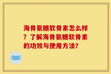 海骨氨糖软骨素怎么样？了解海骨氨糖软骨素的功效与使用方法？