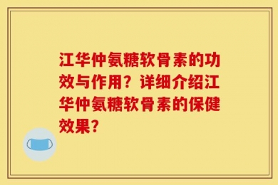 江华仲氨糖软骨素的功效与作用？详细介绍江华仲氨糖软骨素的保健效果？