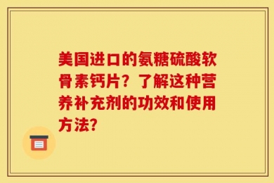 美国进口的氨糖硫酸软骨素钙片？了解这种营养补充剂的功效和使用方法？