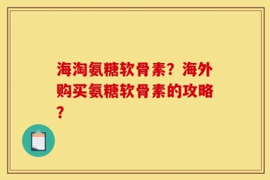 海淘氨糖软骨素？海外购买氨糖软骨素的攻略？