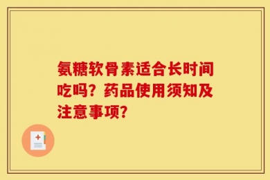 氨糖软骨素适合长时间吃吗？药品使用须知及注意事项？