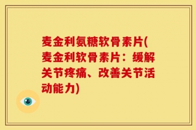 麦金利氨糖软骨素片(麦金利软骨素片：缓解关节疼痛、改善关节活动能力)