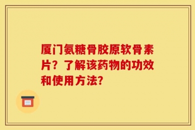 厦门氨糖骨胶原软骨素片？了解该药物的功效和使用方法？