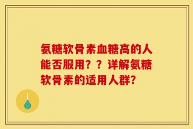 氨糖软骨素血糖高的人能否服用？？详解氨糖软骨素的适用人群？