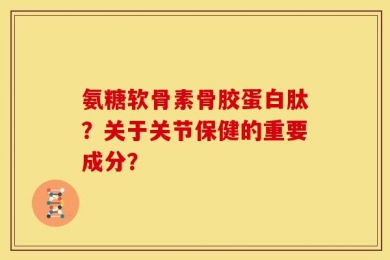 氨糖软骨素骨胶蛋白肽？关于关节保健的重要成分？