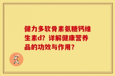 健力多软骨素氨糖钙维生素d？详解健康营养品的功效与作用？