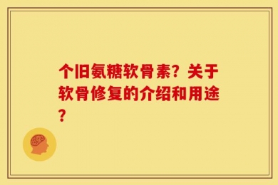 个旧氨糖软骨素？关于软骨修复的介绍和用途？