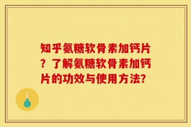 知乎氨糖软骨素加钙片？了解氨糖软骨素加钙片的功效与使用方法？