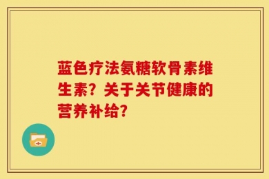 蓝色疗法氨糖软骨素维生素？关于关节健康的营养补给？