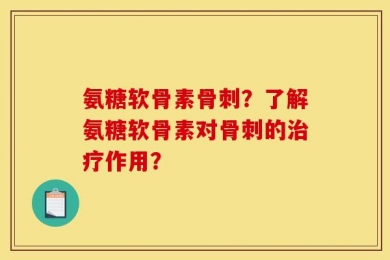 氨糖软骨素骨刺？了解氨糖软骨素对骨刺的治疗作用？