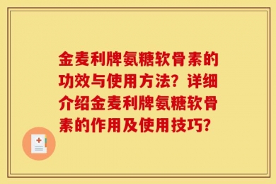 金麦利牌氨糖软骨素的功效与使用方法？详细介绍金麦利牌氨糖软骨素的作用及使用技巧？