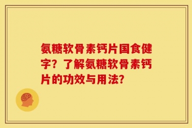 氨糖软骨素钙片国食健字？了解氨糖软骨素钙片的功效与用法？