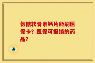 氨糖软骨素钙片能刷医保卡？医保可报销的药品？