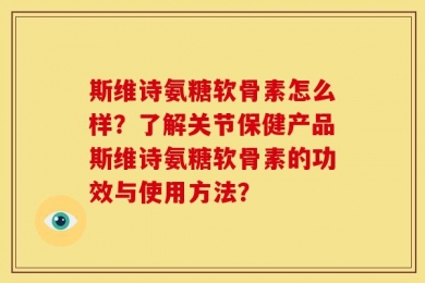 斯维诗氨糖软骨素怎么样？了解关节保健产品斯维诗氨糖软骨素的功效与使用方法？