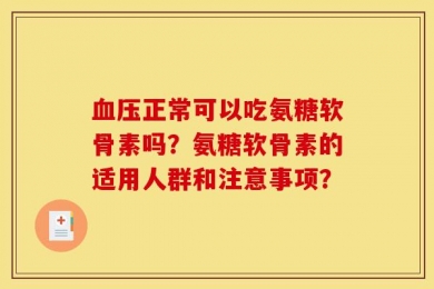 血压正常可以吃氨糖软骨素吗？氨糖软骨素的适用人群和注意事项？