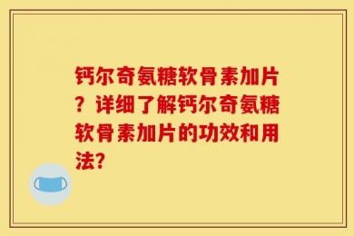 钙尔奇氨糖软骨素加片？详细了解钙尔奇氨糖软骨素加片的功效和用法？