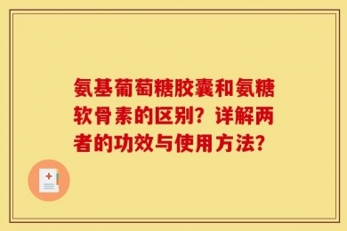 氨基葡萄糖胶囊和氨糖软骨素的区别？详解两者的功效与使用方法？