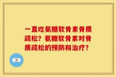 一直吃氨糖软骨素骨质疏松？氨糖软骨素对骨质疏松的预防和治疗？