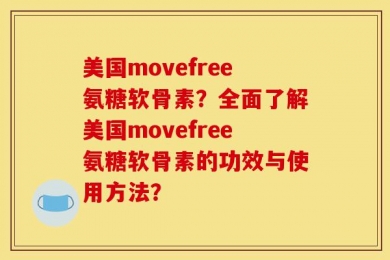 美国movefree氨糖软骨素？全面了解美国movefree氨糖软骨素的功效与使用方法？