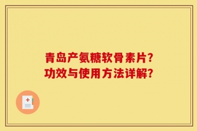 青岛产氨糖软骨素片？功效与使用方法详解？