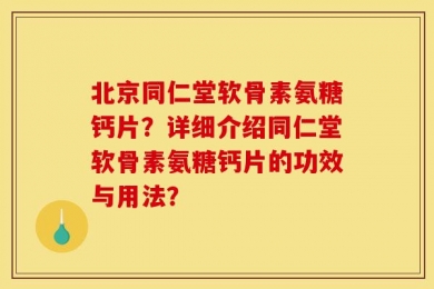 北京同仁堂软骨素氨糖钙片？详细介绍同仁堂软骨素氨糖钙片的功效与用法？