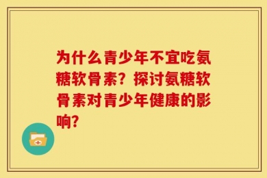 为什么青少年不宜吃氨糖软骨素？探讨氨糖软骨素对青少年健康的影响？
