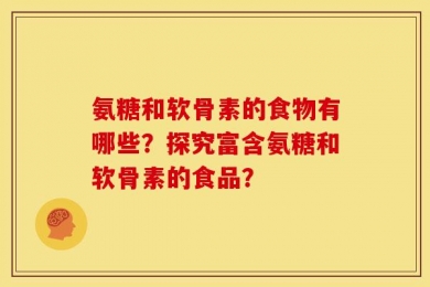 氨糖和软骨素的食物有哪些？探究富含氨糖和软骨素的食品？