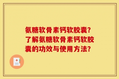 氨糖软骨素钙软胶囊？了解氨糖软骨素钙软胶囊的功效与使用方法？