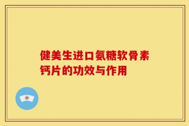 健美生进口氨糖软骨素钙片的功效与作用