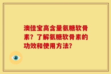 澳佳宝高含量氨糖软骨素？了解氨糖软骨素的功效和使用方法？