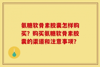 氨糖软骨素胶囊怎样购买？购买氨糖软骨素胶囊的渠道和注意事项？
