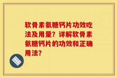 软骨素氨糖钙片功效吃法及用量？详解软骨素氨糖钙片的功效和正确用法？