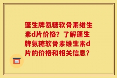 蓬生牌氨糖软骨素维生素d片价格？了解蓬生牌氨糖软骨素维生素d片的价格和相关信息？
