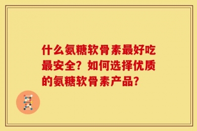 什么氨糖软骨素最好吃最安全？如何选择优质的氨糖软骨素产品？