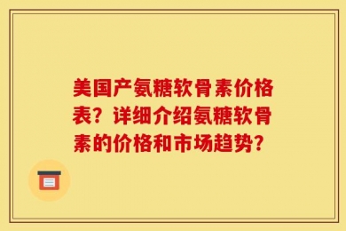 美国产氨糖软骨素价格表？详细介绍氨糖软骨素的价格和市场趋势？