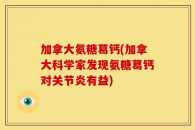 加拿大氨糖葛钙(加拿大科学家发现氨糖葛钙对关节炎有益)