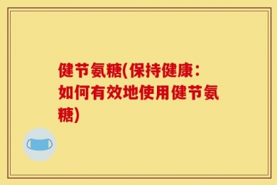 健节氨糖(保持健康：如何有效地使用健节氨糖)